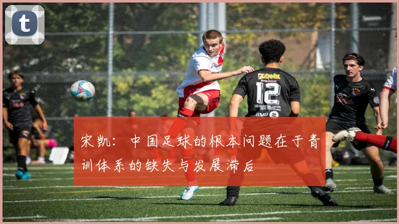 宋凯：中国足球的根本问题在于青训体系的缺失与发展滞后