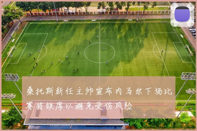 桑托斯新任主帅宣布内马尔下场比赛将缺席以避免受伤风险