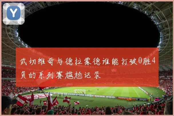 武切维奇与德拉蒙德谁能打破0胜4负的系列赛尴尬记录