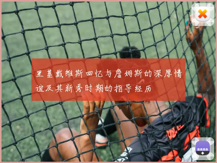 里基戴维斯回忆与詹姆斯的深厚情谊及其新秀时期的指导经历