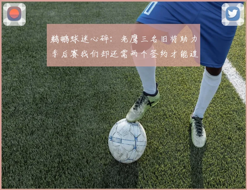 鹈鹕球迷心碎：老鹰三名旧将助力季后赛我们却还需两个签约才能追赶