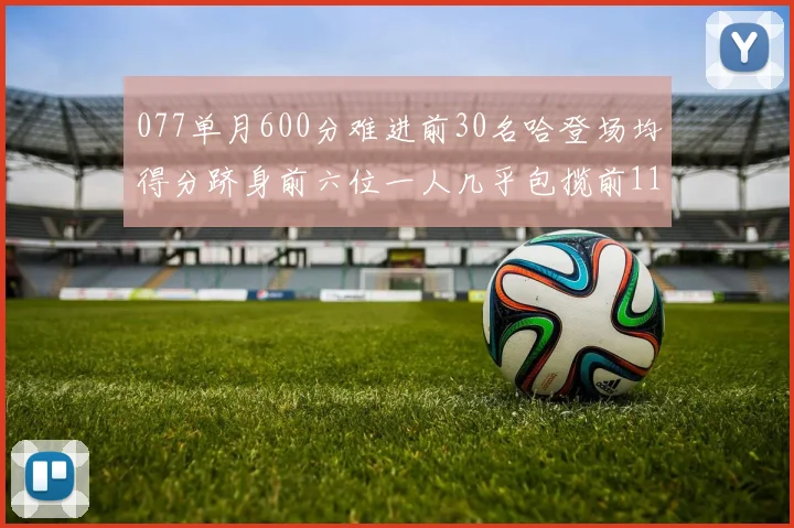 077单月600分难进前30名哈登场均得分跻身前六位一人几乎包揽前11名