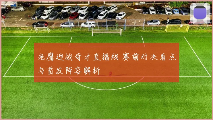 老鹰迎战奇才直播线 赛前对决看点与首发阵容解析