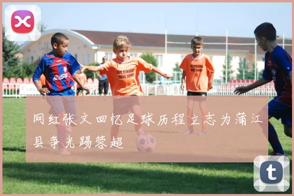 网红张文回忆足球历程立志为蒲江县争光踢蓉超