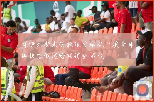 博伊尔斯表现抢眼贡献双十埃奇库姆状态低迷哈珀得分不佳