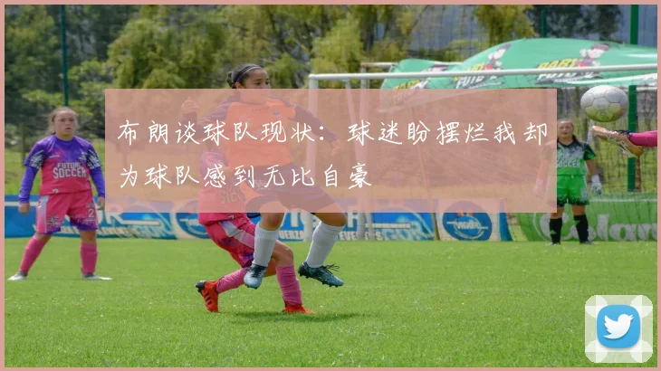 布朗谈球队现状：球迷盼摆烂我却为球队感到无比自豪