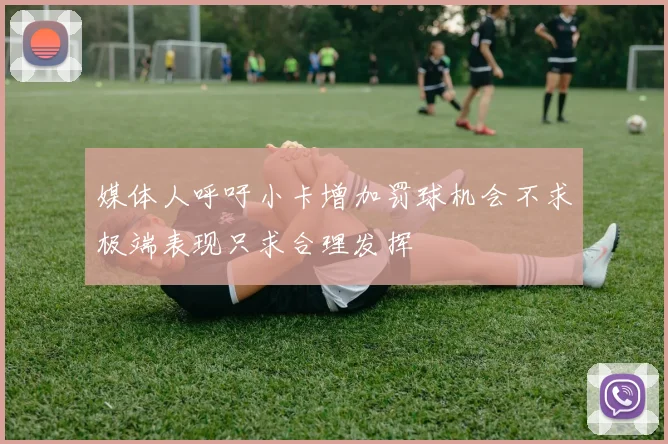 媒体人呼吁小卡增加罚球机会不求极端表现只求合理发挥