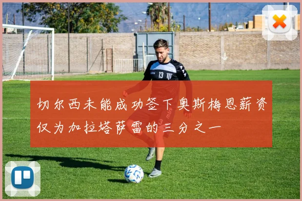 切尔西未能成功签下奥斯梅恩薪资仅为加拉塔萨雷的三分之一