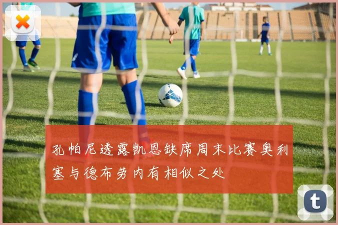 孔帕尼透露凯恩缺席周末比赛奥利塞与德布劳内有相似之处