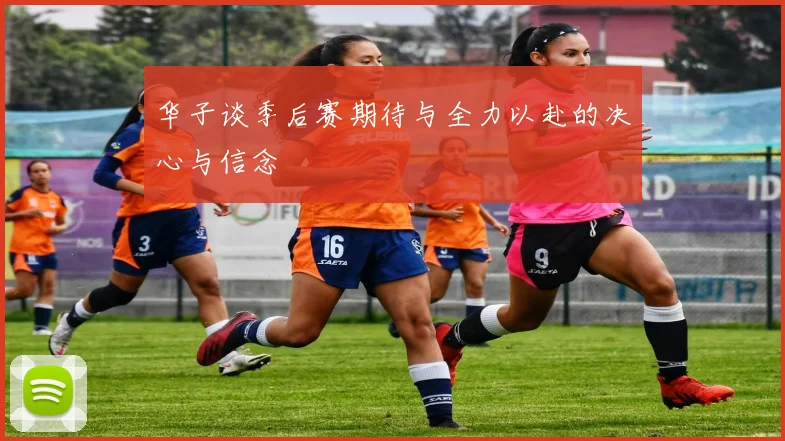 华子谈季后赛期待与全力以赴的决心与信念