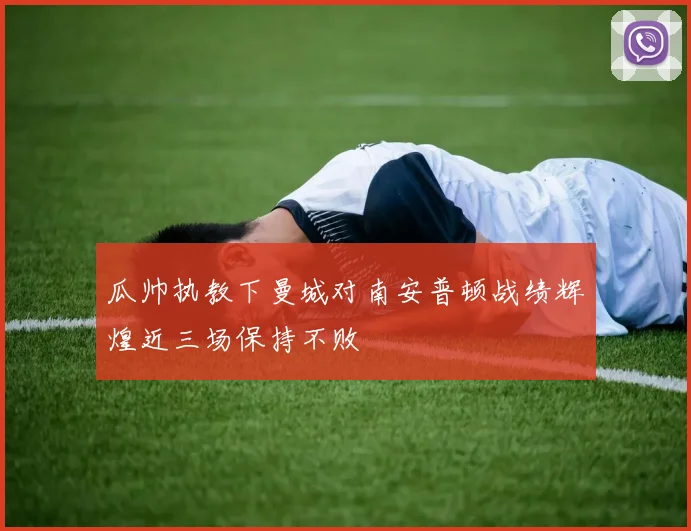 瓜帅执教下曼城对南安普顿战绩辉煌近三场保持不败