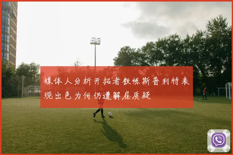媒体人分析开拓者教练斯普利特表现出色为何仍遭解雇质疑