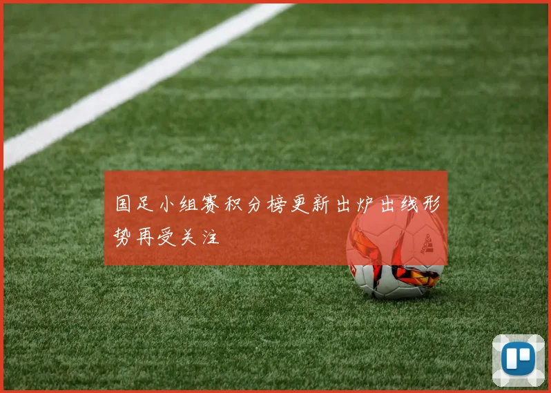 国足小组赛积分榜更新出炉出线形势再受关注