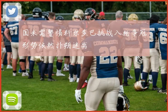 国米需警惕科尔多巴挑战八轮争冠形势依然扑朔迷离