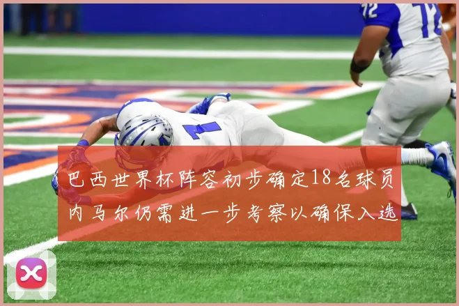 巴西世界杯阵容初步确定18名球员内马尔仍需进一步考察以确保入选