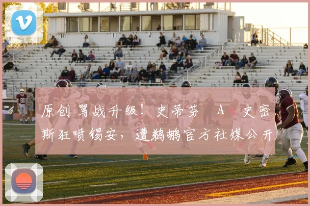 原创 骂战升级！史蒂芬・A・史密斯狂喷锡安，遭鹈鹕官方社媒公开羞辱