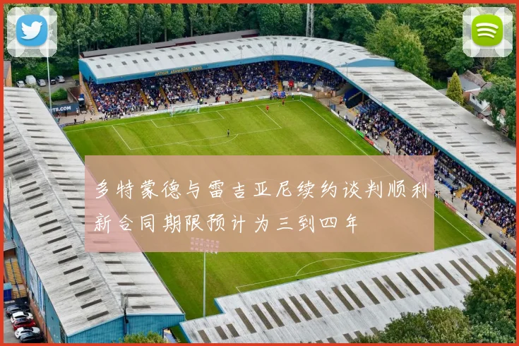 多特蒙德与雷吉亚尼续约谈判顺利新合同期限预计为三到四年